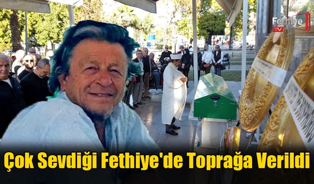 Çok Sevdiği Fethiye'de Toprağa Verildi