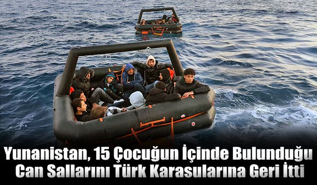 15 Çocuğun İçinde Bulunduğu Can Salları, Türk Karasularına Geri İtildi