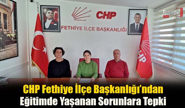 CHP Fethiye İlçe Başkanlığı’ndan Eğitimde Yaşanan Sorunlara Tepki