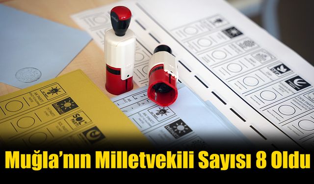 Muğla’nın Milletvekili Sayısı 8 Oldu