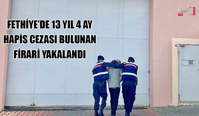 Fethiye’de 13 Yıl 4 Ay Hapis Cezası Bulunan Firari Yakalandı