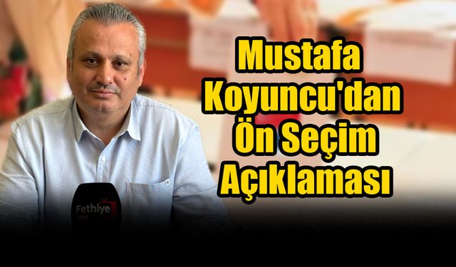 CHP Fethiye İlçe Başkanı Mustafa Koyuncu'dan Ön Seçim Açıklaması