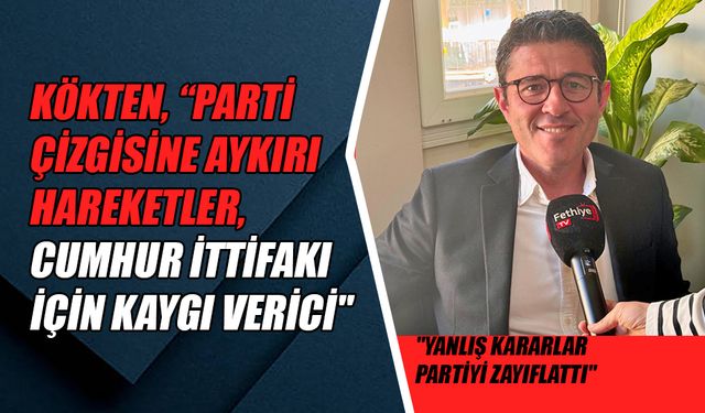 Kökten, “Parti Çizgisine Aykırı Hareketler, Cumhur İttifakı İçin Kaygı Verici