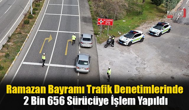 Ramazan Bayramı Trafik Denetimlerinde 2 Bin 656 Sürücüye İşlem Yapıldı