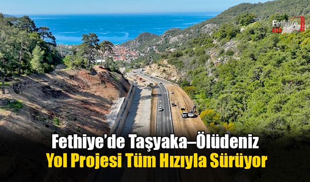 Fethiye’de Taşyaka–Ölüdeniz Yol Projesi Tüm Hızıyla Sürüyor
