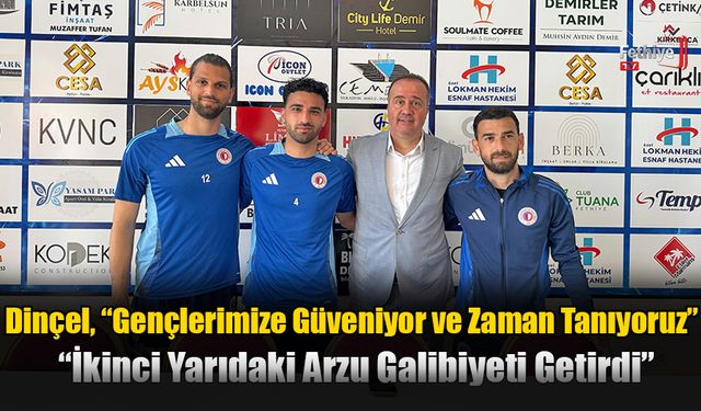 Dinçel, “Gençlerimize Güveniyor ve Zaman Tanıyoruz”