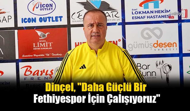 Dinçel, "Daha Güçlü Bir Fethiyespor İçin Çalışıyoruz"