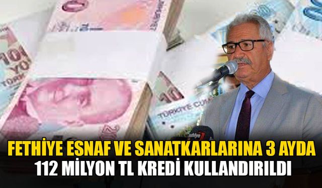 Fethiye Esnaf Ve Sanatkarlarına 3 Ayda 112 Milyon TL Kredi Kullandırıldı