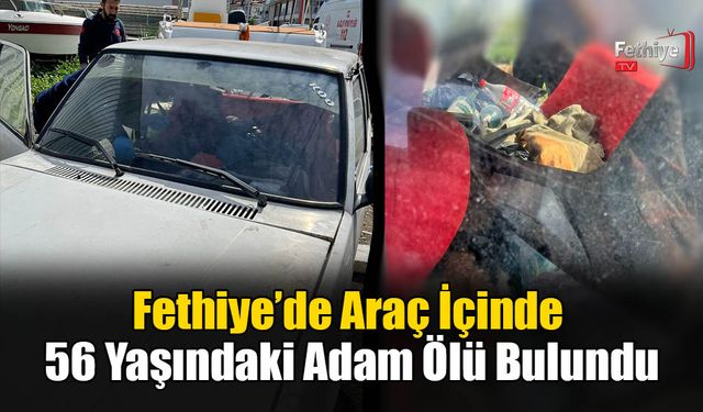 Fethiye’de Araç İçinde 56 Yaşındaki Adam Ölü Bulundu