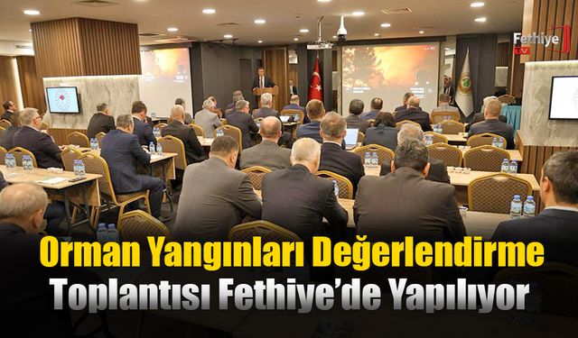 Orman Yangınları Değerlendirme Toplantısı Fethiye’de Yapılıyor