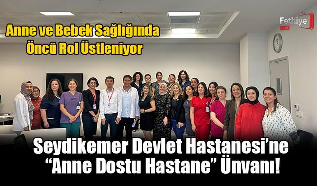 Seydikemer Devlet Hastanesi’ne “Anne Dostu Hastane” Ünvanı!