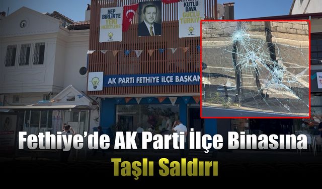 Fethiye’de AK Parti İlçe Binasına Taşlı Saldırı