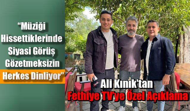 Ali Kınık’tan Fethiye TV’ye Özel Açıklama