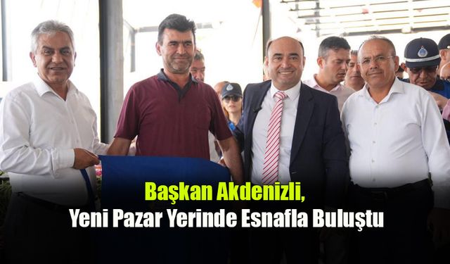 Başkan Akdenizli, Yeni Pazar Yerinde Esnafla Buluştu