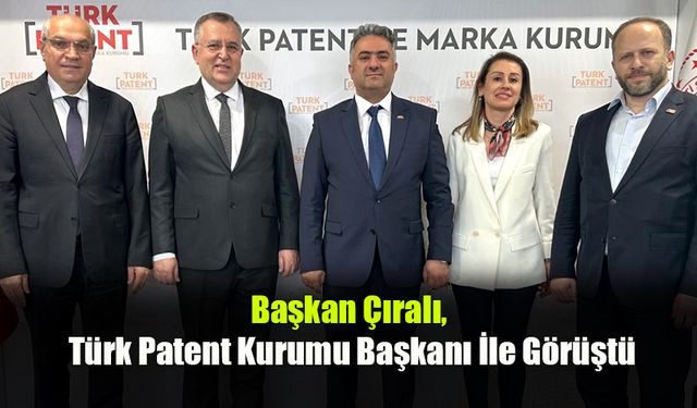 Başkan Çıralı, Türk Patent Kurumu Başkanı İle Görüştü