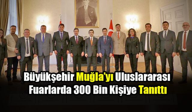 Büyükşehir Muğla’yı Uluslararası Fuarlarda 300 bin Kişiye Tanıttı