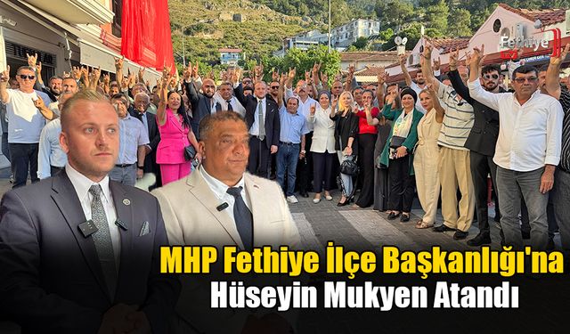 MHP Fethiye İlçe Başkanlığı'na Hüseyin Mukyen Atandı