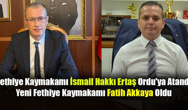 Fethiye Kaymakamı İsmail Hakkı Ertaş Ordu'ya Atandı, Yeni Fethiye Kaymakamı Fatih Akkaya Oldu