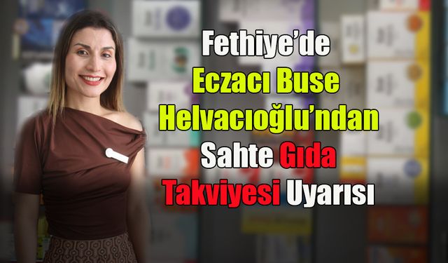Fethiye’de Eczacı Buse Helvacıoğlu’ndan Sahte Gıda Takviyesi Uyarısı