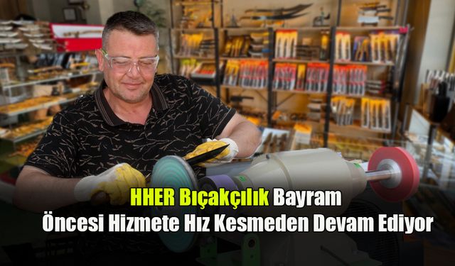 HHER Bıçakçılık Bayram Öncesi Hizmete Hız Kesmeden Devam Ediyor