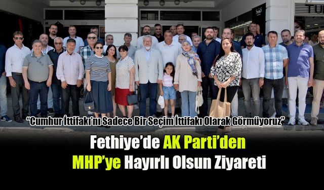 Fethiye’de AK Parti’den MHP’ye Hayırlı Olsun Ziyareti