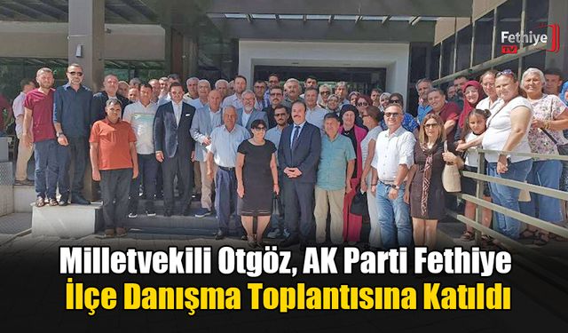 Milletvekili Otgöz, AK Parti Fethiye İlçe Danışma Toplantısına Katıldı
