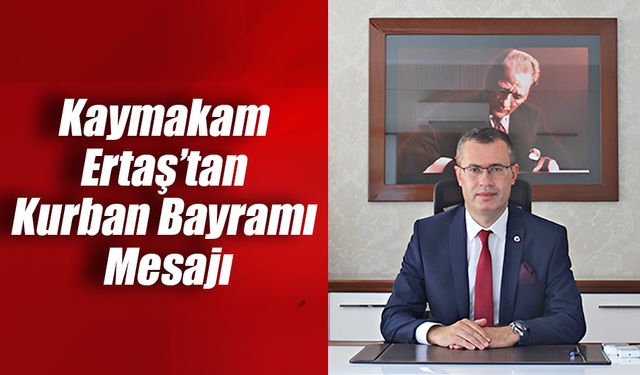 Kaymakam Ertaş’tan Kurban Bayramı Mesajı
