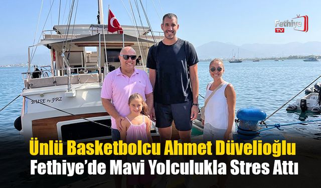 Ünlü Basketbolcu Ahmet Düvelioğlu Fethiye’de Mavi Yolculukla Stres Attı