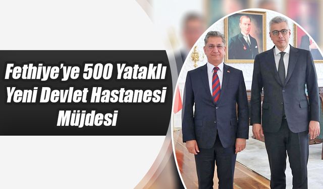 Fethiye’ye 500 Yataklı Yeni Devlet Hastanesi Müjdesi