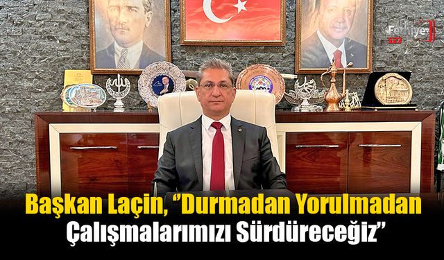 Başkan Laçin, ‘’Durmadan Yorulmadan Çalışmalarımızı Sürdüreceğiz’’
