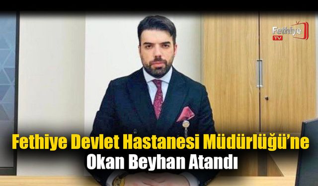 Fethiye Devlet Hastanesi Müdürlüğü’ne Okan Beyhan Atandı