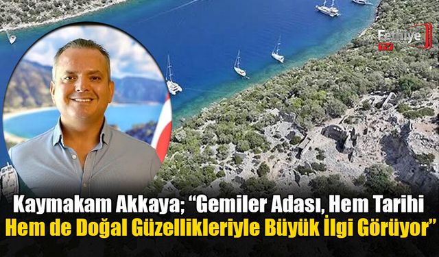 Kaymakam Akkaya; “Gemiler Adası, Hem Tarihi Hem de Doğal Güzellikleriyle Büyük İlgi Görüyor”