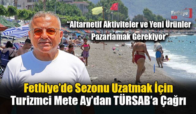 Fethiye’de Sezonu Uzatmak İçin Turizmci Mete Ay’dan TÜRSAB’a Çağrı