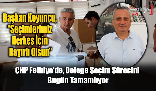 CHP Fethiye’de, Delege Seçim Sürecini Bugün Tamamlıyor