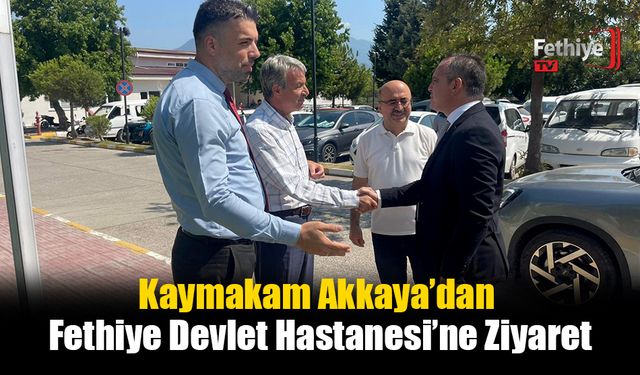 Kaymakam Akkaya’dan Fethiye Devlet Hastanesi’ne Ziyaret