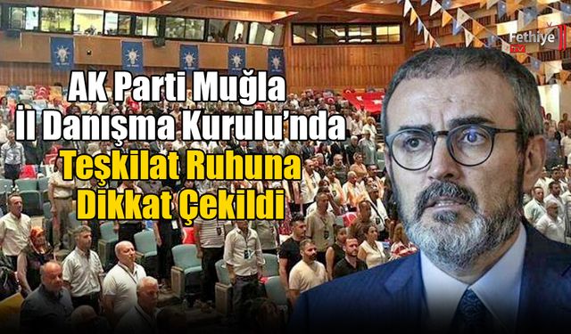 AK Parti Muğla İl Danışma Kurulu’nda Teşkilat Ruhuna Dikkat Çekildi