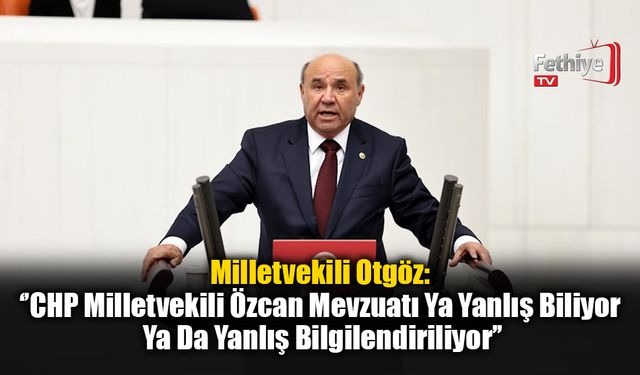 Milletvekili Otgöz: ‘’CHP Milletvekili Özcan Mevzuatı Ya Yanlış Biliyor Ya Da Yanlış Bilgilendiriliyor’’