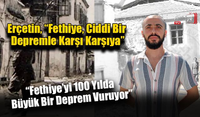 Erçetin, “Fethiye, Ciddi Bir Depremle Karşı Karşıya”