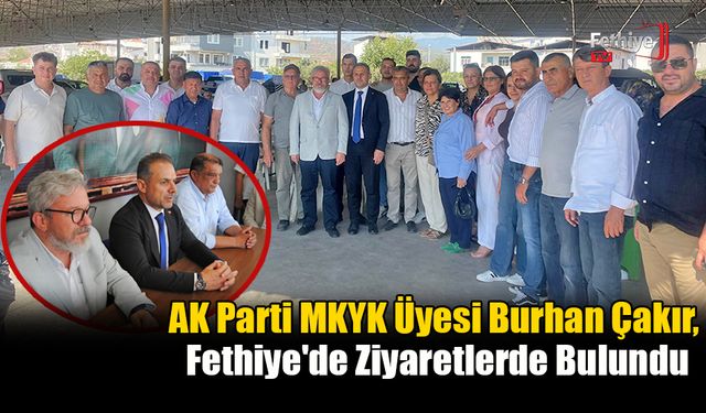 AK Parti MKYK Üyesi Burhan Çakır, Fethiye'de Ziyaretlerde Bulundu