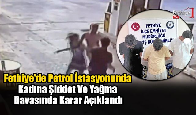 Fethiye'de Petrol İstasyonunda Kadına Şiddet Ve Yağma Davasında Karar Açıklandı