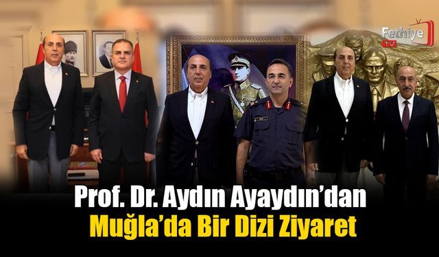 Prof. Dr. Aydın Ayaydın’dan Muğla’da Bir Dizi Ziyaret