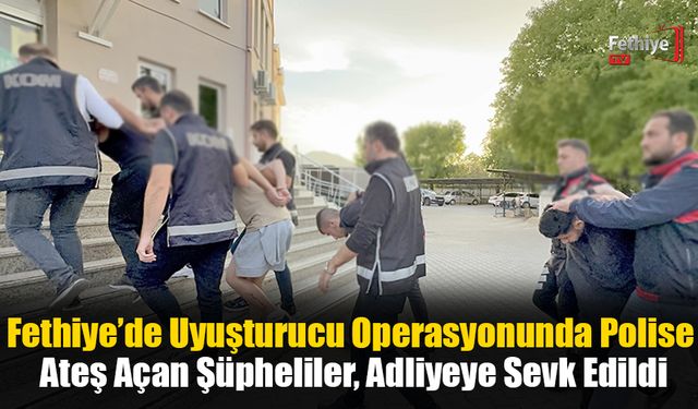 Fethiye’de Uyuşturucu Operasyonunda Polise Ateş Açan Şüpheliler, Adliyeye Sevk Edildi