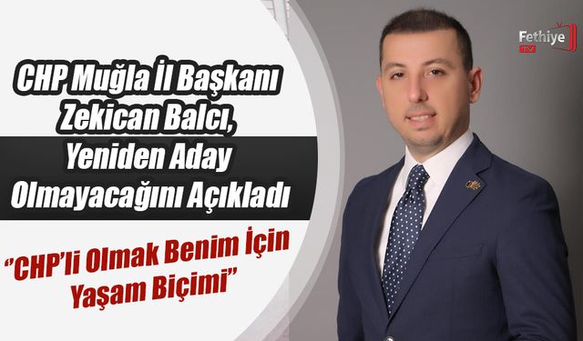 CHP Muğla İl Başkanı Zekican Balcı, Yeniden Aday Olmayacağını Açıkladı