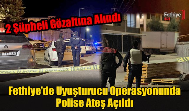 Fethiye’de Uyuşturucu Operasyonunda Polise Ateş Açıldı: 2 Şüpheli Gözaltına Alındı