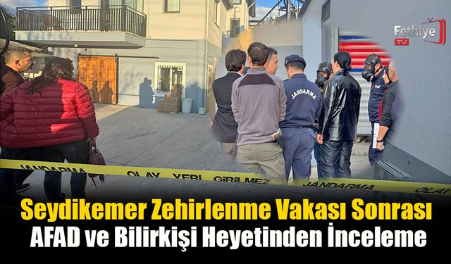 Seydikemer Zehirlenme Vakası Sonrası AFAD ve Bilirkişi Heyetinden İnceleme