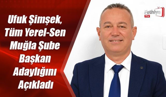 Ufuk Şimşek, Tüm Yerel-Sen Muğla Şube Başkan Adaylığını Açıkladı