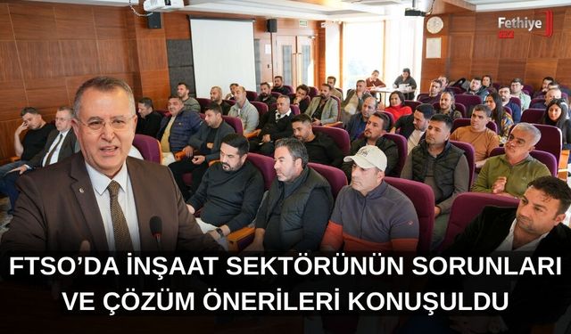 FTSO’da İnşaat Sektörünün Sorunları Ve Çözüm Önerileri Konuşuldu