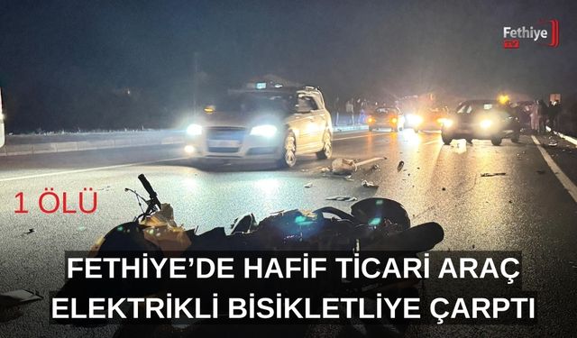 Fethiye’de Hafif Ticari Araç Elektrikli Bisikletliye Çarptı: 1 Ölü