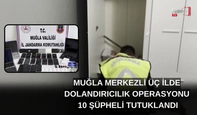 Muğla Merkezli Üç İlde Dolandırıcılık Operasyonu: 10 Şüpheli Tutuklandı