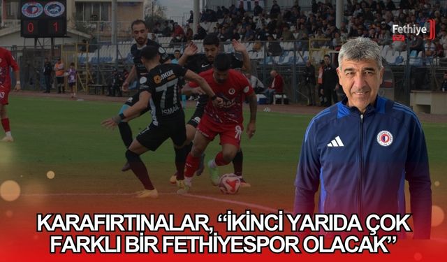 Karafırtınalar, “İkinci Yarıda Çok Farklı Bir Fethiyespor Olacak”